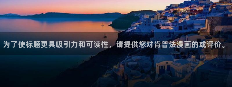 鲲吞天下漫画下拉式奇漫屋：为了使标题更具吸引力和可读性，请提供您对肯普法漫画的或评价。